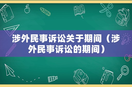涉外民事訴訟關于期間（涉外民事訴訟的期間）