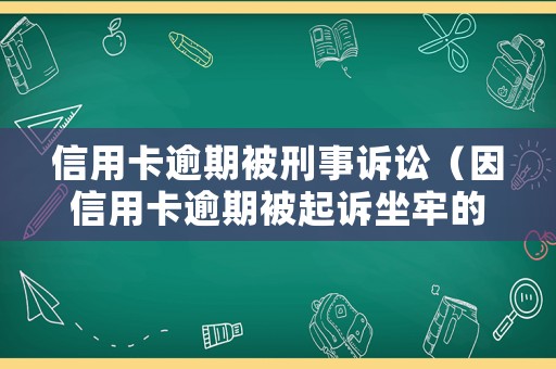 信用卡逾期被刑事訴訟（因信用卡逾期被起訴坐牢的多嗎）