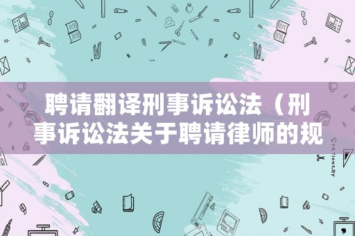 聘請翻譯刑事訴訟法（刑事訴訟法關于聘請律師的規定）