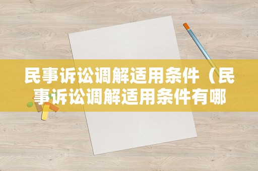 民事訴訟調(diào)解適用條件（民事訴訟調(diào)解適用條件有哪些）