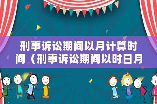 刑事訴訟期間以月計算時間（刑事訴訟期間以時日月計算）