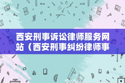 西安刑事訴訟律師服務網站（西安刑事糾紛律師事務所）