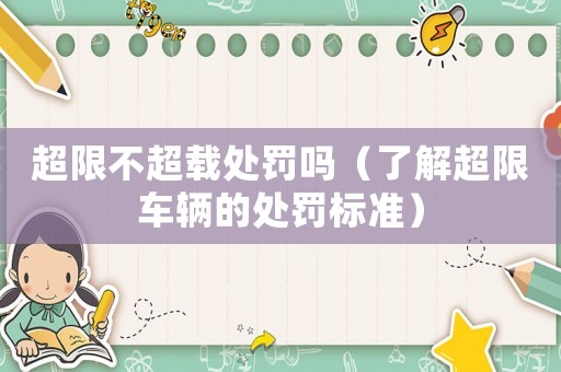 超限不超載處罰嗎（了解超限車輛的處罰標準）