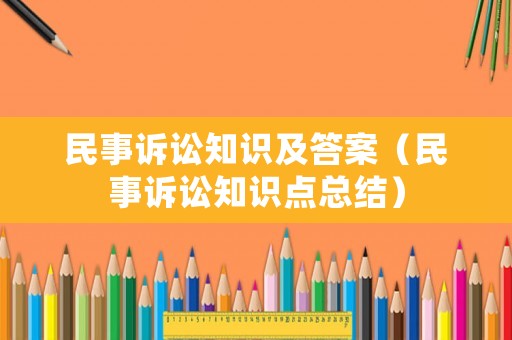 民事訴訟知識及答案（民事訴訟知識點總結）