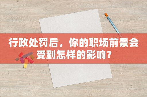 行政處罰后，你的職場前景會受到怎樣的影響？