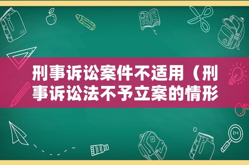 刑事訴訟案件不適用（刑事訴訟法不予立案的情形）