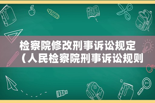 檢察院修改刑事訴訟規定（人民檢察院刑事訴訟規則修改時間）
