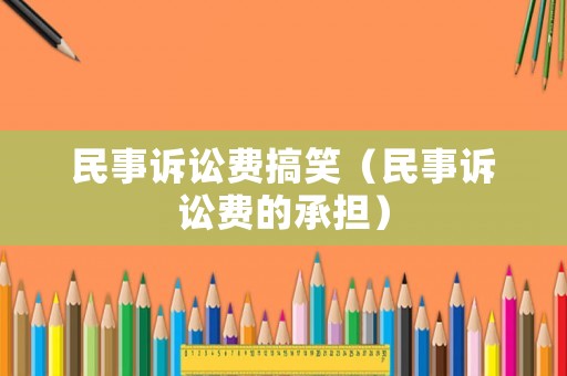 民事訴訟費(fèi)搞笑（民事訴訟費(fèi)的承擔(dān)）