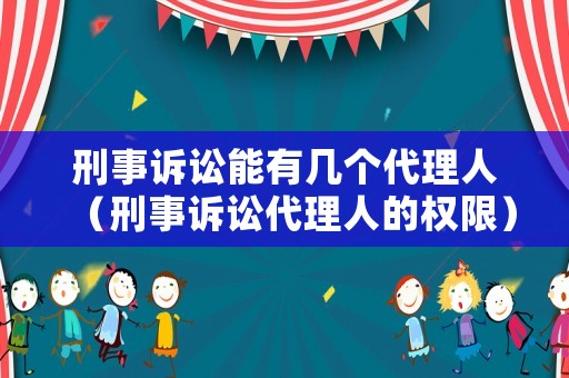 刑事訴訟能有幾個代理人（刑事訴訟代理人的權限）