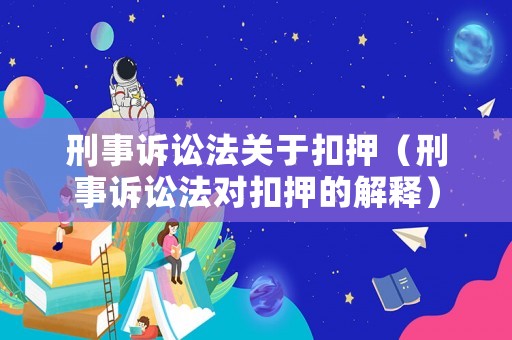 刑事訴訟法關(guān)于扣押（刑事訴訟法對(duì)扣押的解釋）