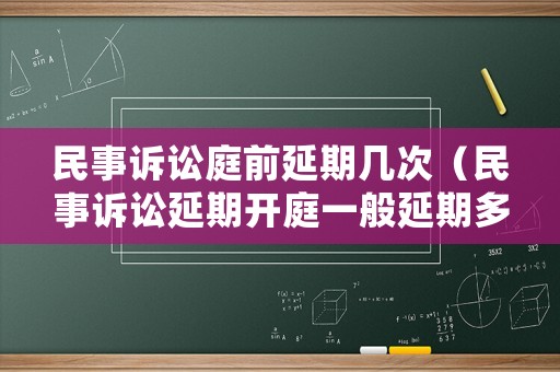 民事訴訟庭前延期幾次（民事訴訟延期開庭一般延期多久）