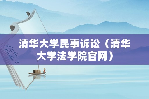 清華大學民事訴訟（清華大學法學院官網）