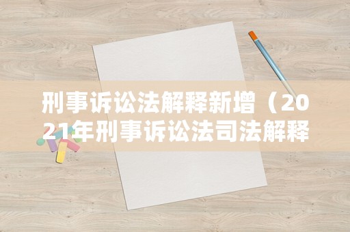 刑事訴訟法解釋新增（2021年刑事訴訟法司法解釋增加了）