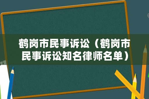鶴崗市民事訴訟（鶴崗市民事訴訟知名律師名單）