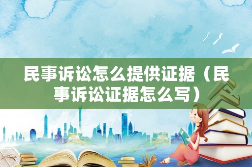 民事訴訟怎么提供證據(jù)（民事訴訟證據(jù)怎么寫）