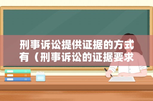 刑事訴訟提供證據(jù)的方式有（刑事訴訟的證據(jù)要求）