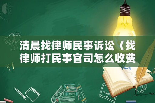 清晨找律師民事訴訟（找律師打民事官司怎么收費）