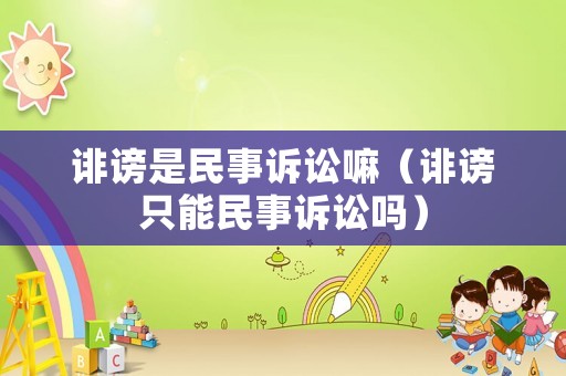 誹謗是民事訴訟嘛（誹謗只能民事訴訟嗎）