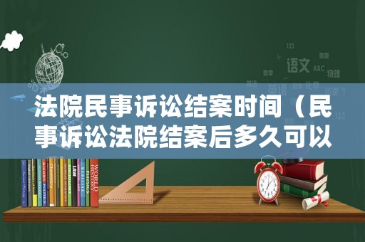 法院民事訴訟結案時間（民事訴訟法院結案后多久可以拿到判決文書）