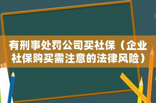 有刑事處罰公司買社保（企業(yè)社保購(gòu)買需注意的法律風(fēng)險(xiǎn)）