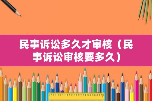 民事訴訟多久才審核（民事訴訟審核要多久）