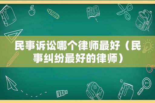 民事訴訟哪個律師最好（民事糾紛最好的律師）