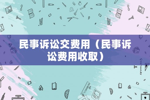民事訴訟交費(fèi)用（民事訴訟費(fèi)用收取）