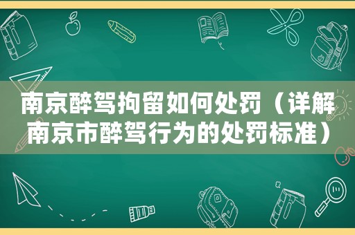 南京醉駕拘留如何處罰（詳解南京市醉駕行為的處罰標準）