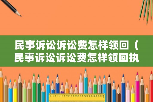 民事訴訟訴訟費(fèi)怎樣領(lǐng)回（民事訴訟訴訟費(fèi)怎樣領(lǐng)回執(zhí)單）