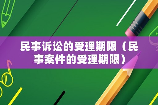 民事訴訟的受理期限（民事案件的受理期限）