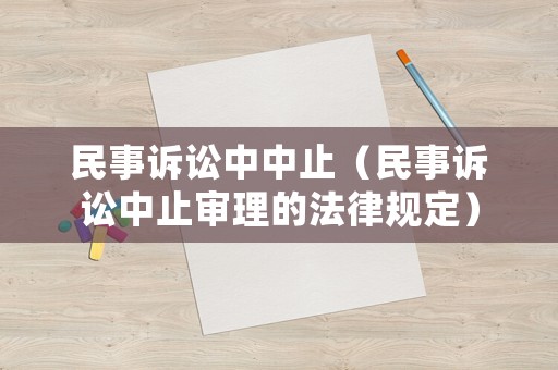 民事訴訟中中止（民事訴訟中止審理的法律規(guī)定）
