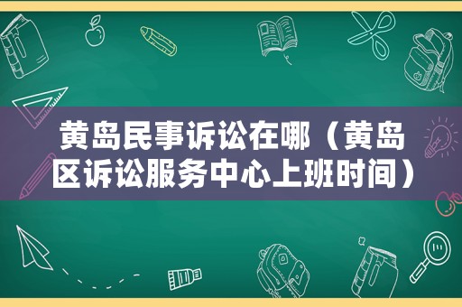 黃島民事訴訟在哪（黃島區訴訟服務中心上班時間）