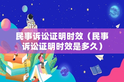 民事訴訟證明時效（民事訴訟證明時效是多久）