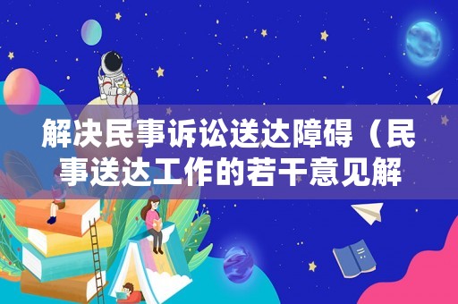 解決民事訴訟送達(dá)障礙（民事送達(dá)工作的若干意見解讀）