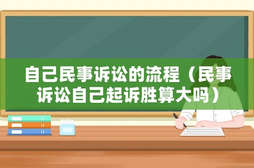 自己民事訴訟的流程（民事訴訟自己起訴勝算大嗎）
