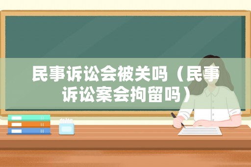 民事訴訟會被關(guān)嗎（民事訴訟案會拘留嗎）