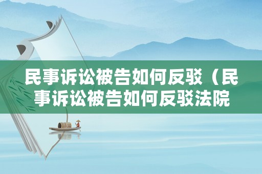 民事訴訟被告如何反駁（民事訴訟被告如何反駁法院）