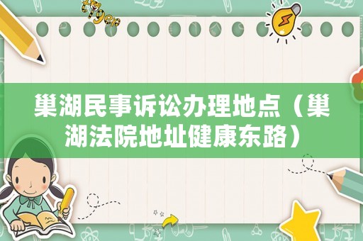 巢湖民事訴訟辦理地點（巢湖法院地址健康東路）