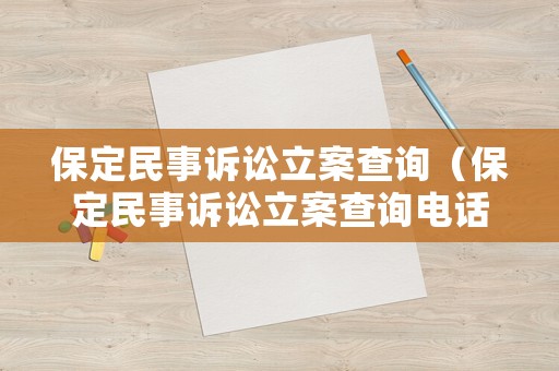 保定民事訴訟立案查詢（保定民事訴訟立案查詢電話）