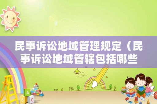 民事訴訟地域管理規(guī)定（民事訴訟地域管轄包括哪些）