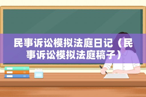 民事訴訟模擬法庭日記（民事訴訟模擬法庭稿子）