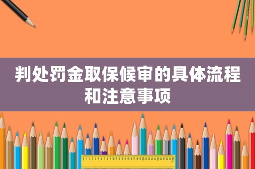 判處罰金取保候?qū)彽木唧w流程和注意事項