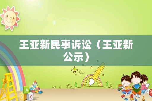 王亞新民事訴訟（王亞新公示）
