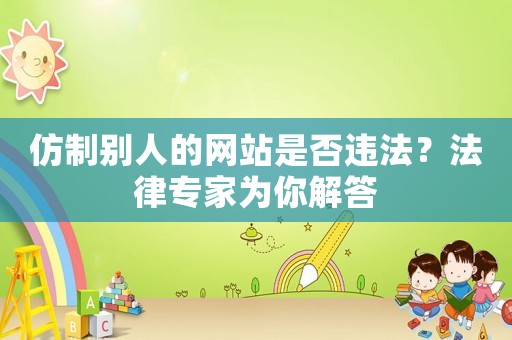仿制別人的網站是否違法？法律專家為你解答