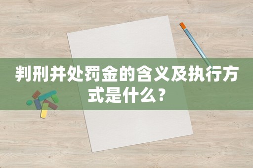 判刑并處罰金的含義及執(zhí)行方式是什么？