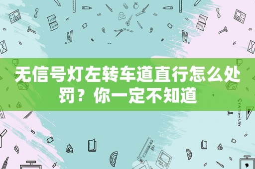 無信號燈左轉(zhuǎn)車道直行怎么處罰？你一定不知道