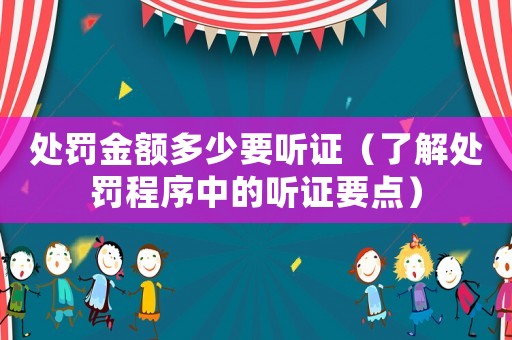 處罰金額多少要聽證（了解處罰程序中的聽證要點）