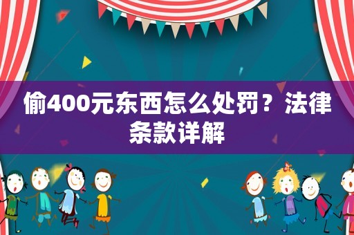 偷400元東西怎么處罰？法律條款詳解