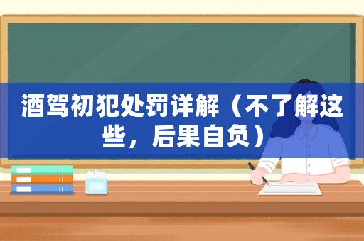 酒駕初犯處罰詳解（不了解這些，后果自負）