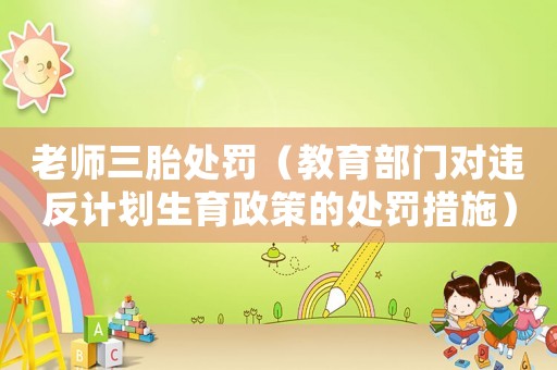老師三胎處罰（教育部門對違反計劃生育政策的處罰措施）